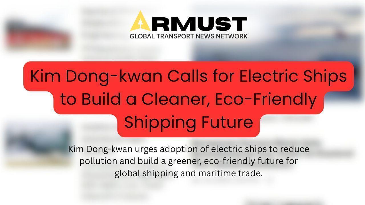 Kim Dong-kwan Calls for Electric Ships to Build a Cleaner, Eco-Friendly Shipping Future